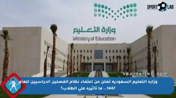 وزارة التعليم السعودية تعلن عن اعتماد نظام الفصلين الدراسيين للعام 1447.. ما تأثيره على الطلاب؟